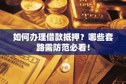 北京如何办理借款抵押？哪些套路需防范必看！