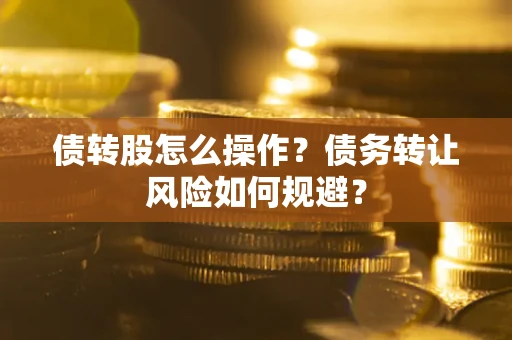 北京债转股怎么操作？债务转让风险如何规避？