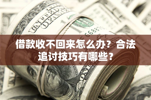 北京借款收不回来怎么办？合法追讨技巧有哪些？