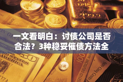 北京一文看明白：讨债公司是否合法？3种稳妥催债方法全解析