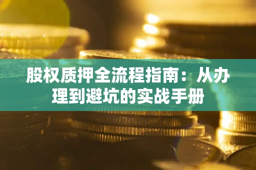 北京股权质押全流程指南：从办理到避坑的实战手册