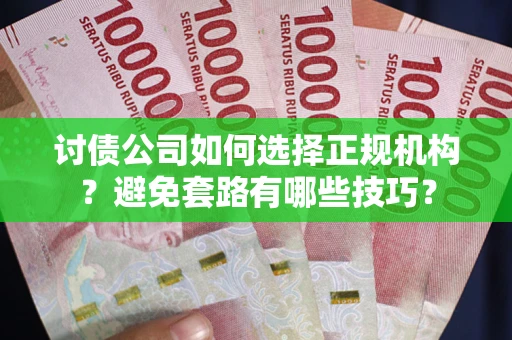 北京讨债公司如何选择正规机构？避免套路有哪些技巧？