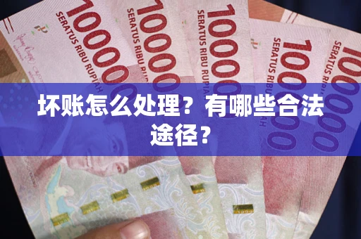 北京坏账怎么处理？有哪些合法途径？