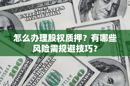 北京怎么办理股权质押？有哪些风险需规避技巧？