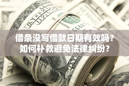 北京借条没写借款日期有效吗？如何补救避免法律纠纷？