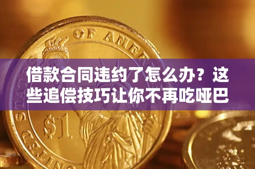 北京借款合同违约了怎么办？这些追偿技巧让你不再吃哑巴亏