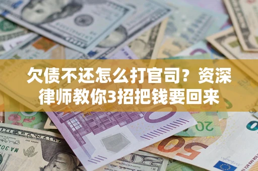 北京欠债不还怎么打官司？资深律师教你3招把钱要回来