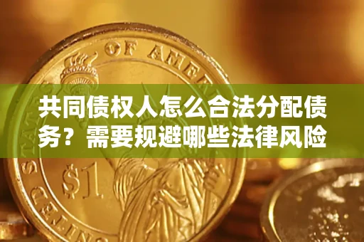 北京共同债权人怎么合法分配债务？需要规避哪些法律风险？