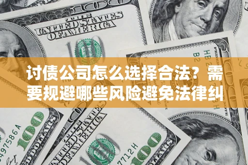 北京讨债公司怎么选择合法?需要规避哪些风险避免法律纠纷? 北京讨债公司怎么选择合法?需要规避哪些风险避免法律纠纷?