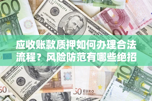 北京应收账款质押如何办理合法流程？风险防范有哪些绝招？