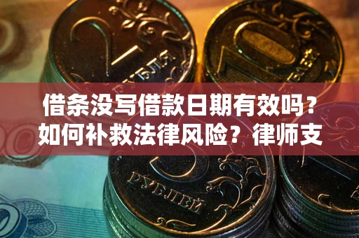 北京借条没写借款日期有效吗？如何补救法律风险？律师支招