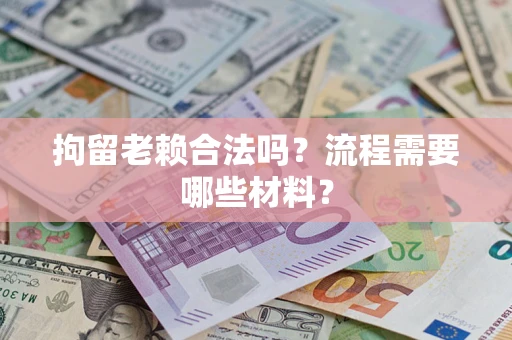 北京拘留老赖合法吗？流程需要哪些材料？