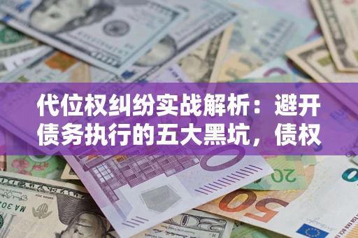 北京代位权纠纷实战解析：避开债务执行的五大黑坑，债权人必看指南