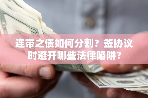 北京连带之债如何分割？签协议时避开哪些法律陷阱？