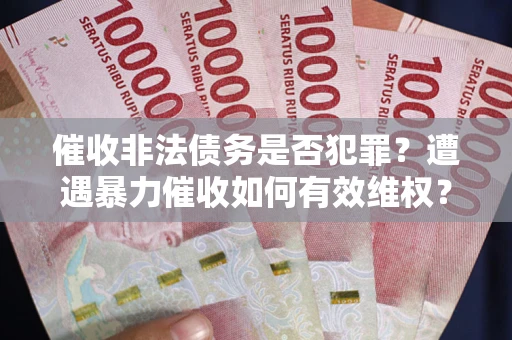 北京催收非法债务是否犯罪？遭遇暴力催收如何有效维权？