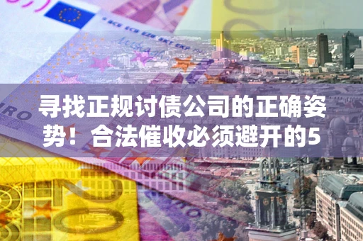 北京寻找正规讨债公司的正确姿势！合法催收必须避开的5大雷区
