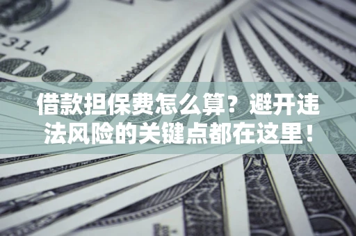 北京借款担保费怎么算？避开违法风险的关键点都在这里！