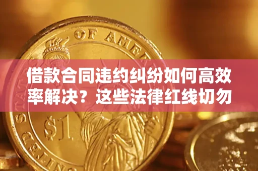 北京借款合同违约纠纷如何高效率解决？这些法律红线切勿触碰