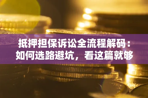 北京抵押担保诉讼全流程解码：如何选路避坑，看这篇就够了