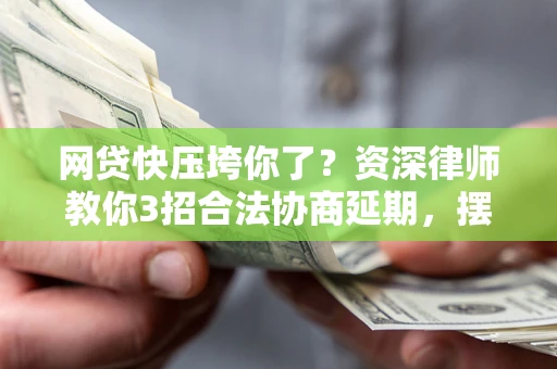 北京网贷快压垮你了？资深律师教你3招合法协商延期，摆脱暴力催收！