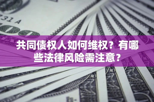 北京共同债权人如何维权？有哪些法律风险需注意？
