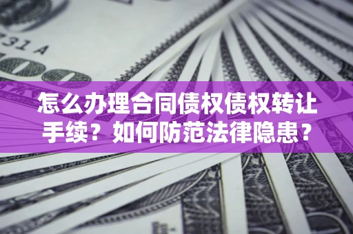 北京怎么办理合同债权债权转让手续？如何防范法律隐患？