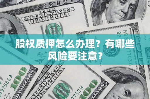 北京股权质押怎么办理？有哪些风险要注意？