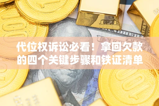 北京代位权诉讼必看!拿回欠款的四个关键步骤和铁证清单 北京代位权诉讼必看!拿回欠款的四个关键步骤和铁证清单