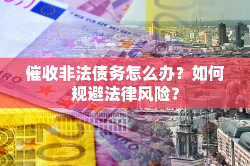 北京催收非法债务怎么办？如何规避法律风险？