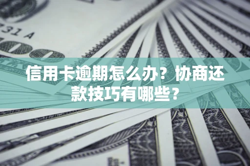 北京信用卡逾期怎么办？协商还款技巧有哪些？