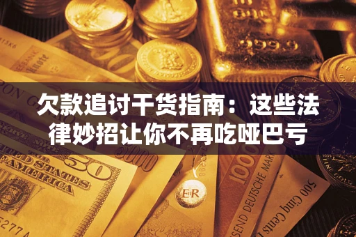 北京欠款追讨干货指南：这些法律妙招让你不再吃哑巴亏