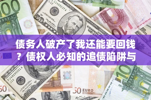 北京债务人破产了我还能要回钱？债权人必知的追债陷阱与破局之道