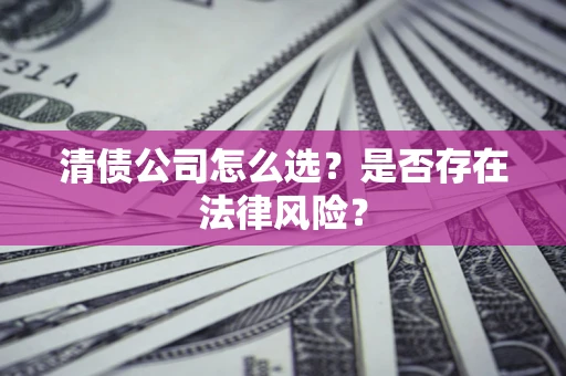 北京清债公司怎么选？是否存在法律风险？