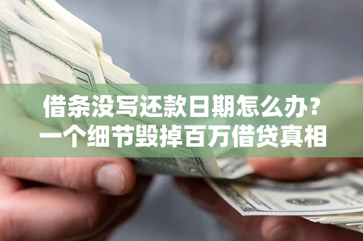 北京借条没写还款日期怎么办？一个细节毁掉百万借贷真相