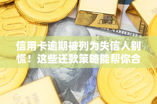 北京信用卡逾期被列为失信人别慌！这些还款策略能帮你合法止损