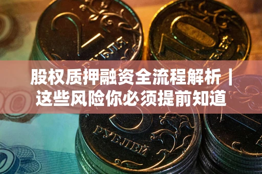 北京股权质押融资全流程解析｜这些风险你必须提前知道