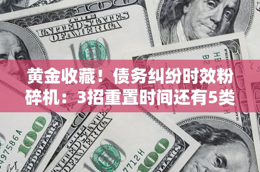 北京黄金收藏！债务纠纷时效粉碎机：3招重置时间还有5类不设年限的特殊债务