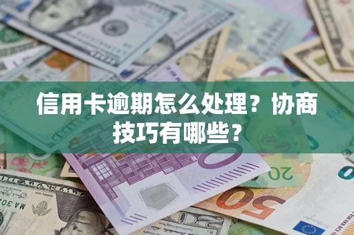 北京信用卡逾期怎么处理？协商技巧有哪些？