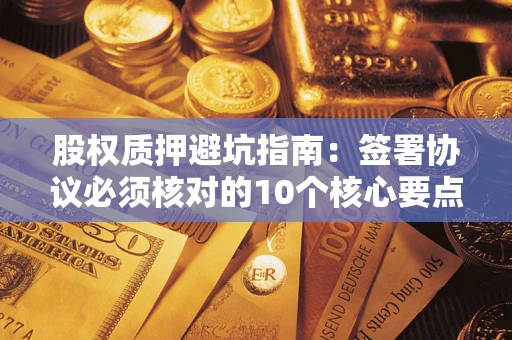 北京股权质押避坑指南：签署协议必须核对的10个核心要点