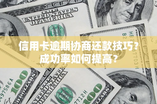 北京信用卡逾期协商还款技巧？成功率如何提高？