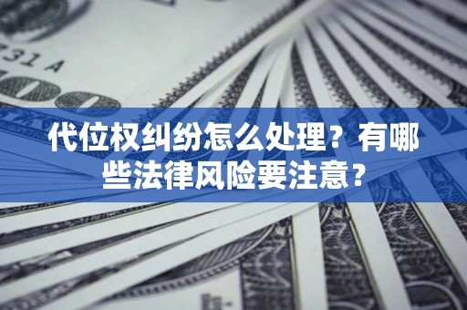 北京代位权纠纷怎么处理？有哪些法律风险要注意？