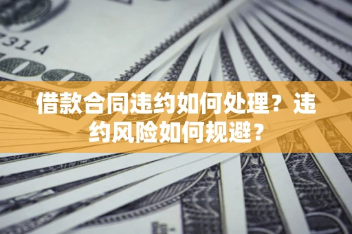 北京借款合同违约如何处理？违约风险如何规避？