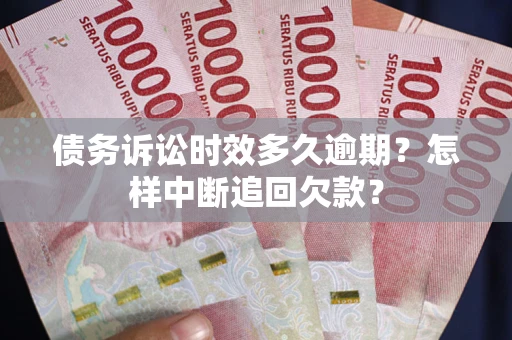 北京债务诉讼时效多久逾期？怎样中断追回欠款？