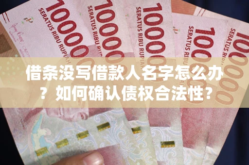 北京借条没写借款人名字怎么办？如何确认债权合法性？