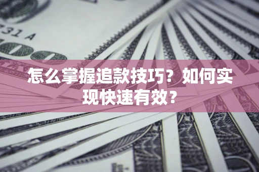 北京怎么掌握追款技巧？如何实现快速有效？