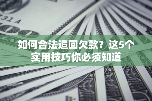 北京如何合法追回欠款？这5个实用技巧你必须知道
