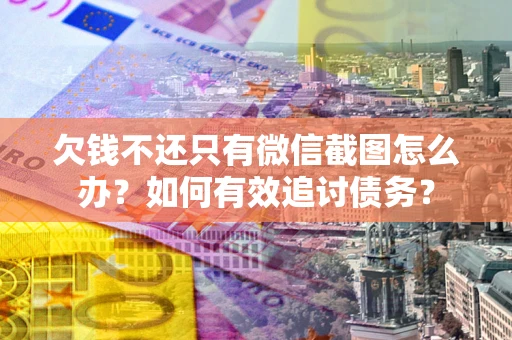 北京欠钱不还只有微信截图怎么办？如何有效追讨债务？