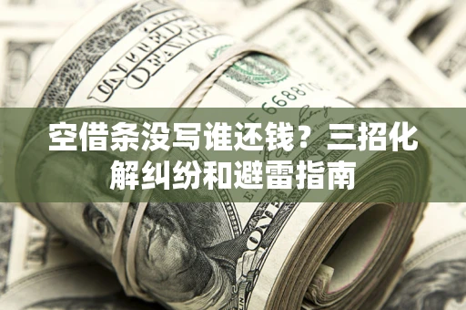 北京空借条没写谁还钱？三招化解纠纷和避雷指南