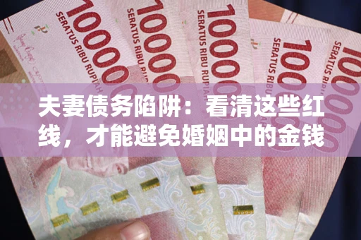 北京夫妻债务陷阱：看清这些红线，才能避免婚姻中的金钱危机