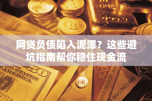 北京网贷负债陷入泥潭？这些避坑指南帮你稳住现金流